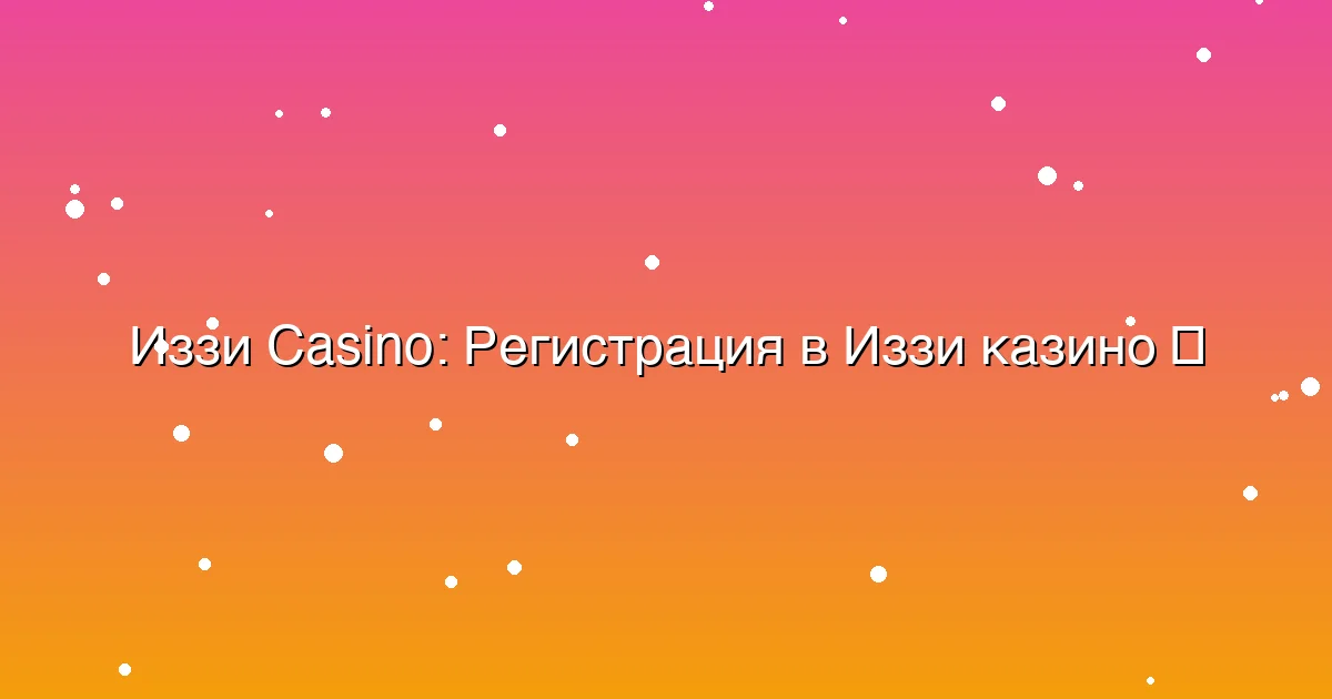 Регистрация в Иззи казино